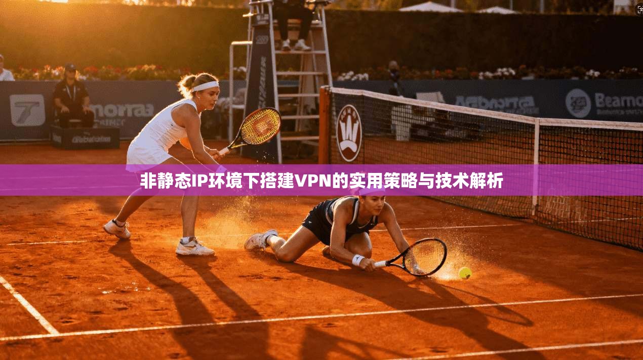 非静态IP环境下搭建VPN的实用策略与技术解析