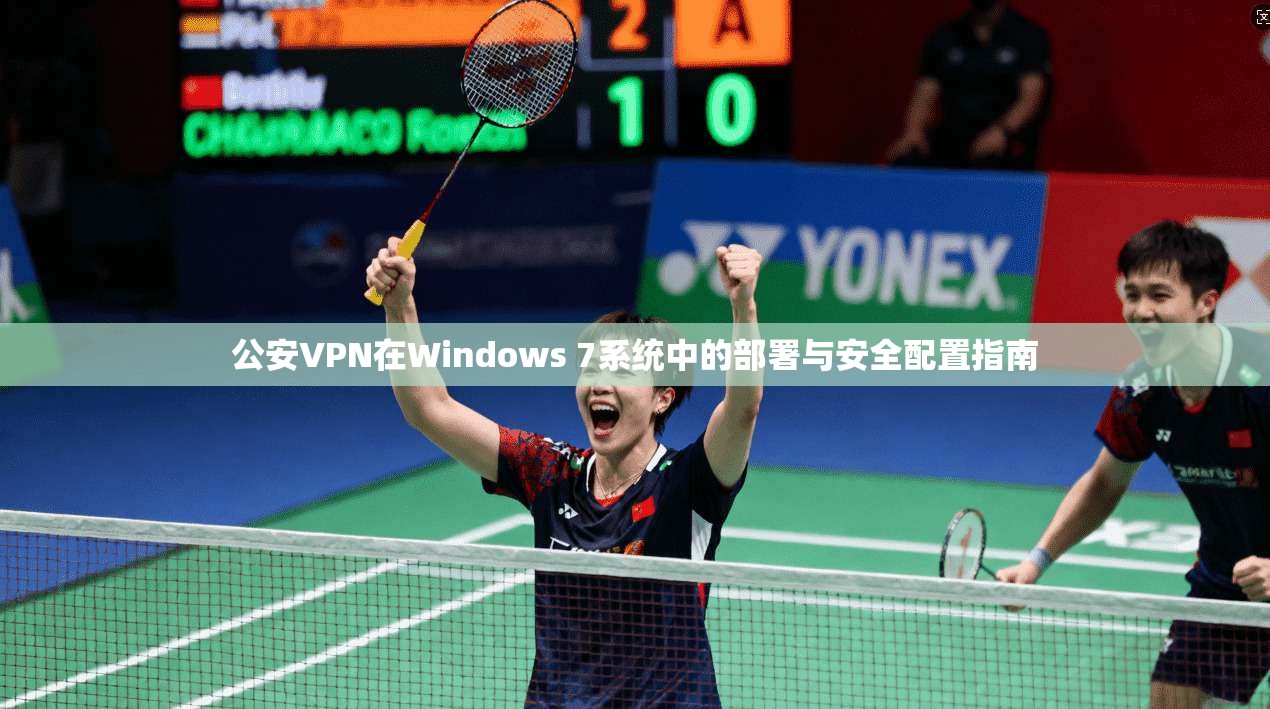 公安VPN在Windows 7系统中的部署与安全配置指南