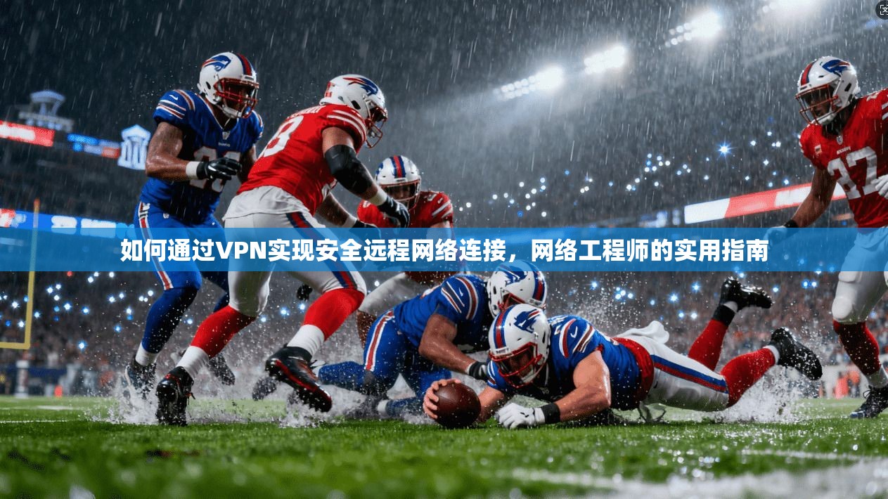 如何通过VPN实现安全远程网络连接，网络工程师的实用指南