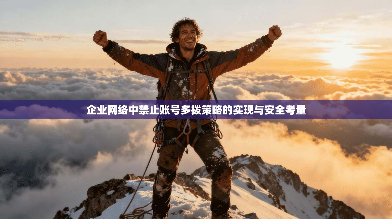 企业网络中禁止账号多拨策略的实现与安全考量