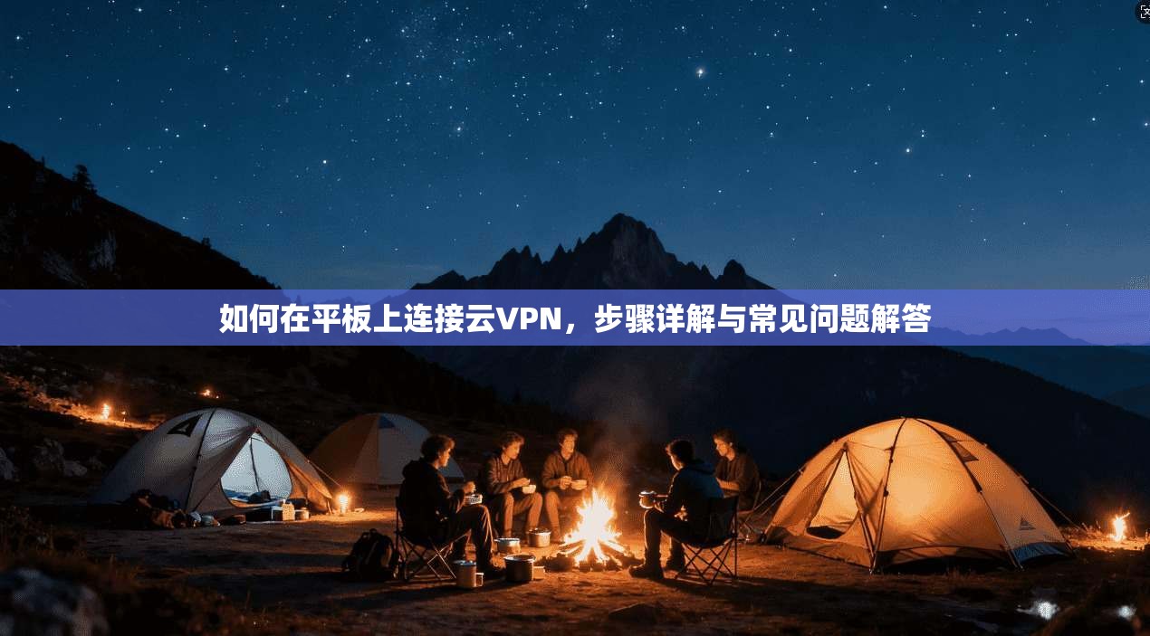 如何在平板上连接云VPN，步骤详解与常见问题解答