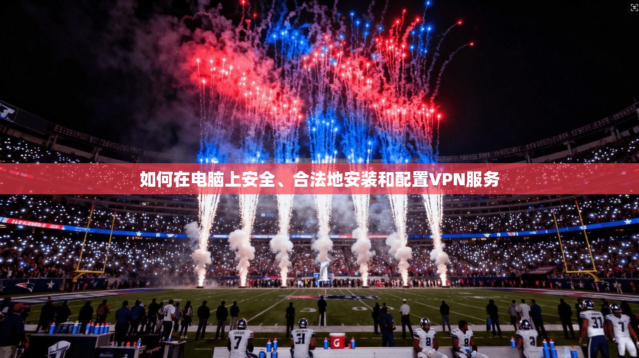 如何在电脑上安全、合法地安装和配置VPN服务