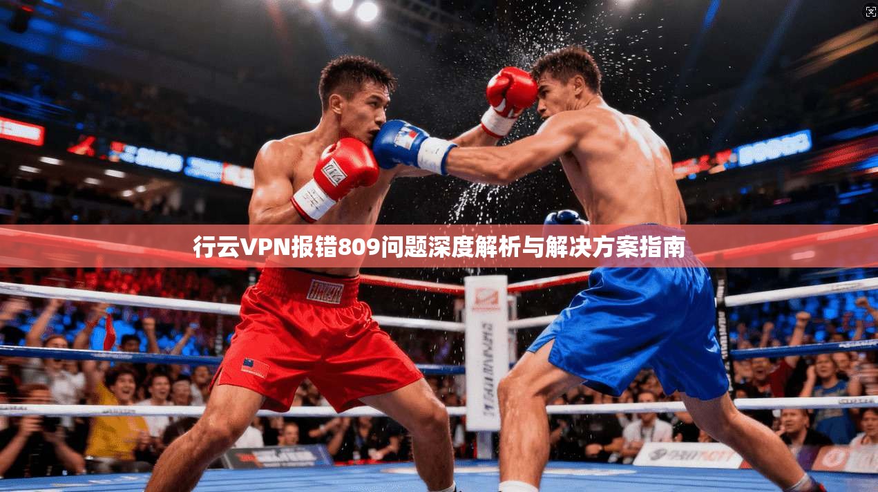 行云VPN报错809问题深度解析与解决方案指南