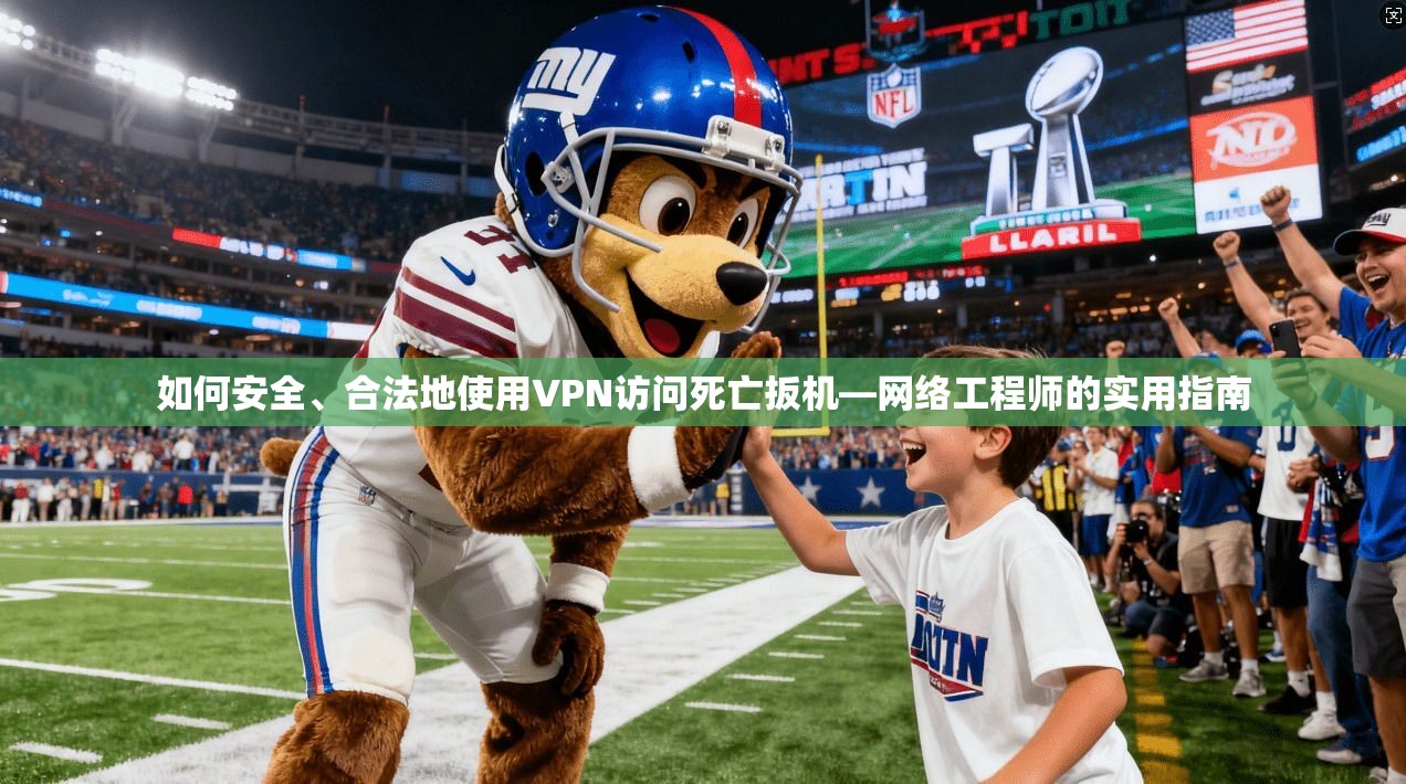 如何安全、合法地使用VPN访问死亡扳机—网络工程师的实用指南