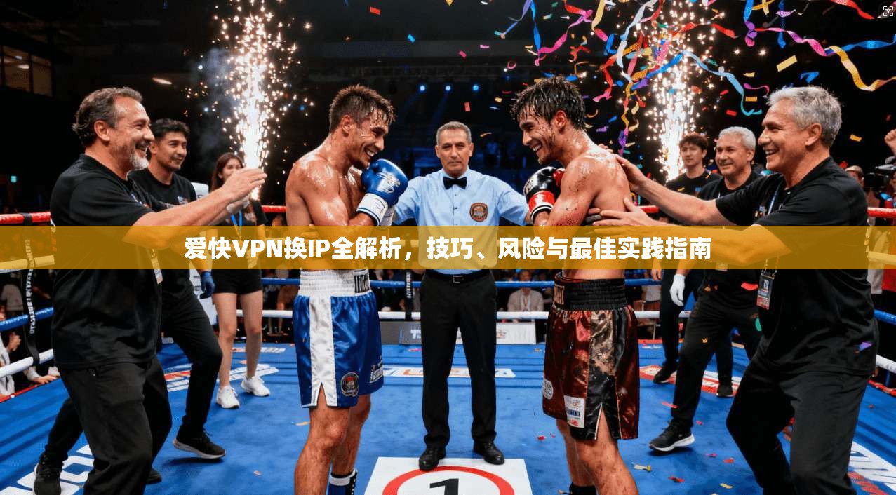 爱快VPN换IP全解析，技巧、风险与最佳实践指南