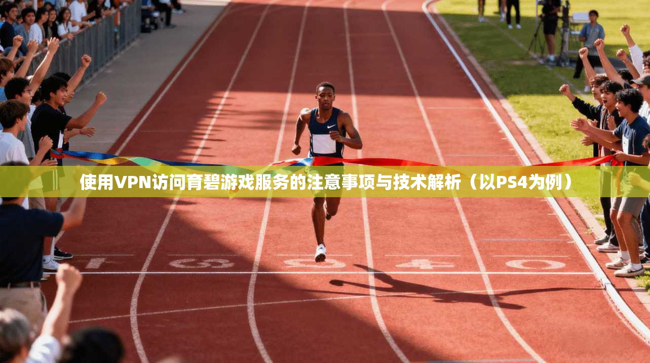 使用VPN访问育碧游戏服务的注意事项与技术解析（以PS4为例）