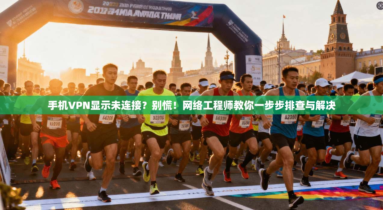 手机VPN显示未连接？别慌！网络工程师教你一步步排查与解决