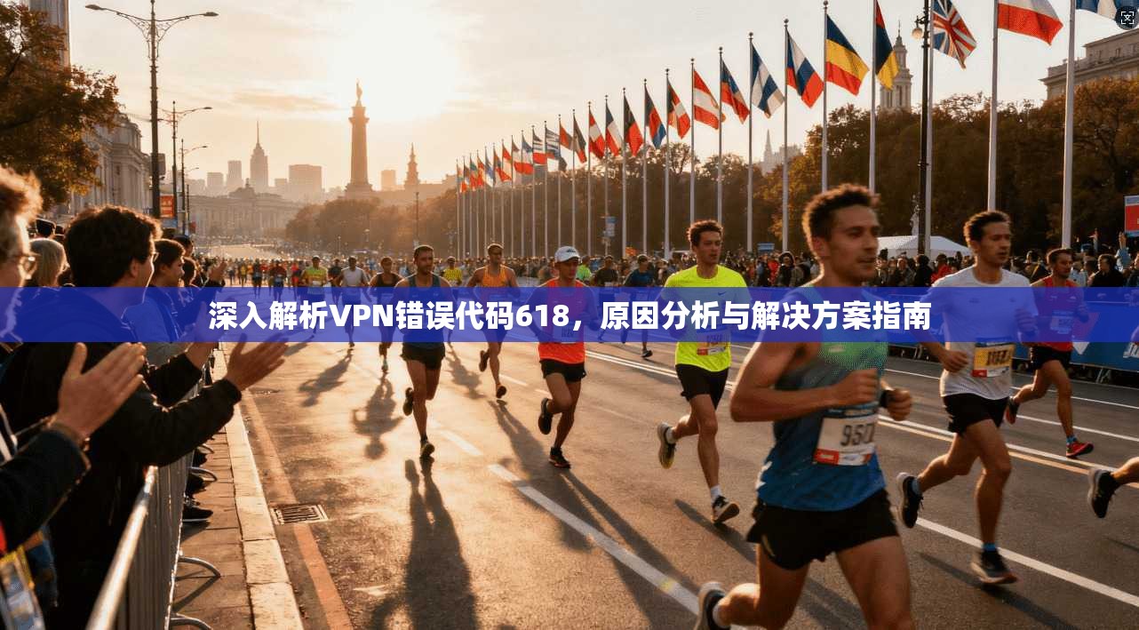 深入解析VPN错误代码618，原因分析与解决方案指南