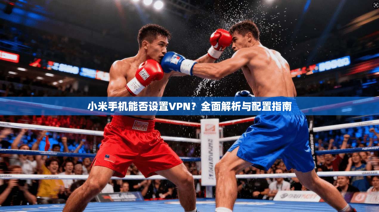 小米手机能否设置VPN？全面解析与配置指南