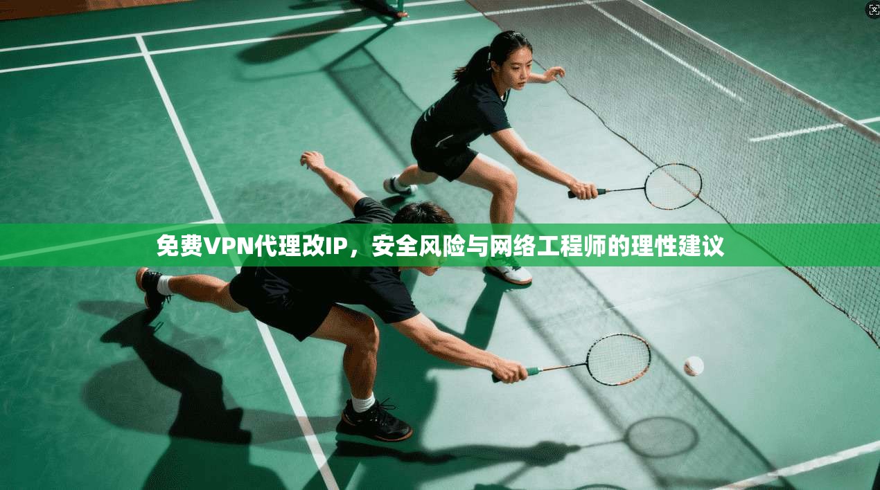 免费VPN代理改IP，安全风险与网络工程师的理性建议