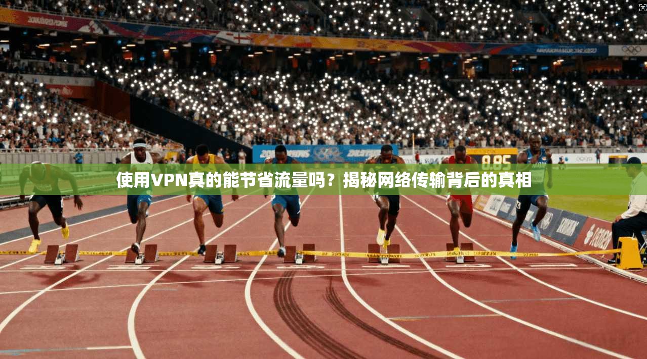 使用VPN真的能节省流量吗？揭秘网络传输背后的真相