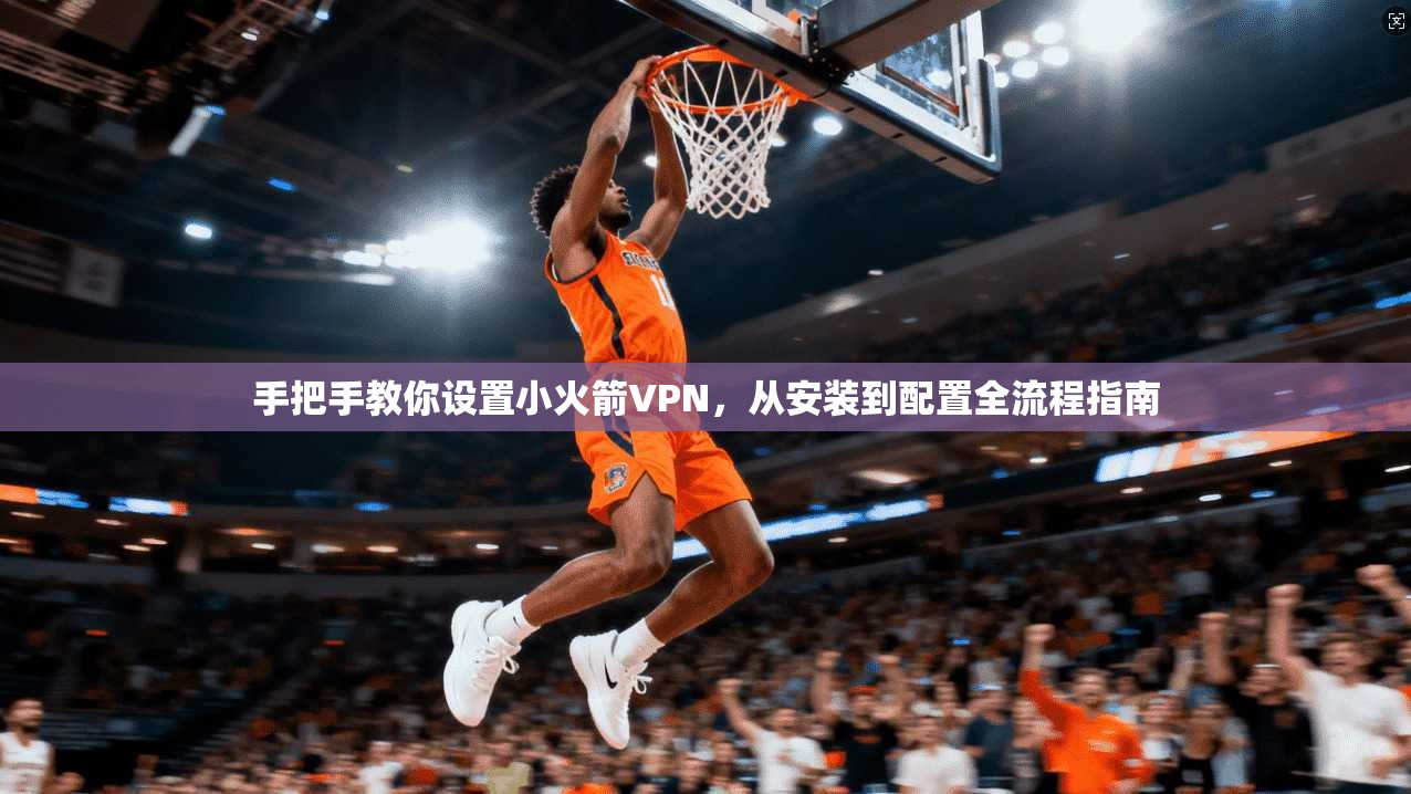 手把手教你设置小火箭VPN，从安装到配置全流程指南