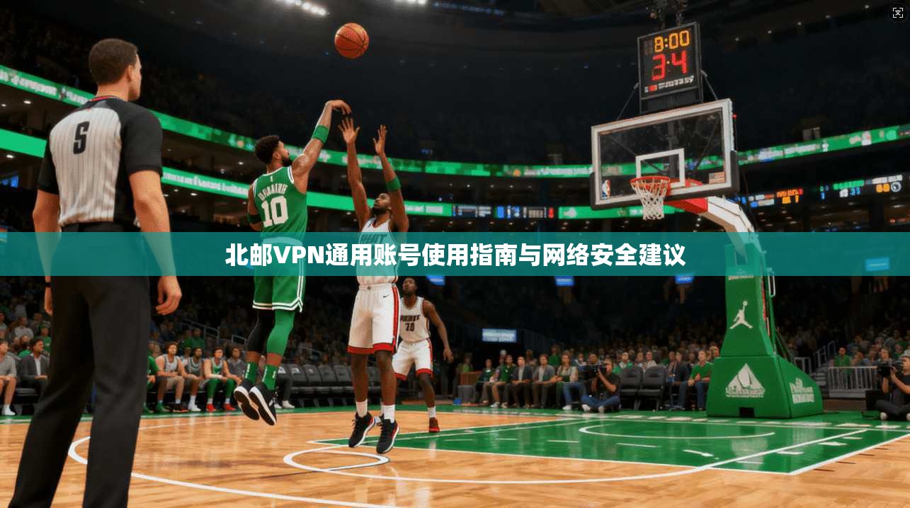 北邮VPN通用账号使用指南与网络安全建议