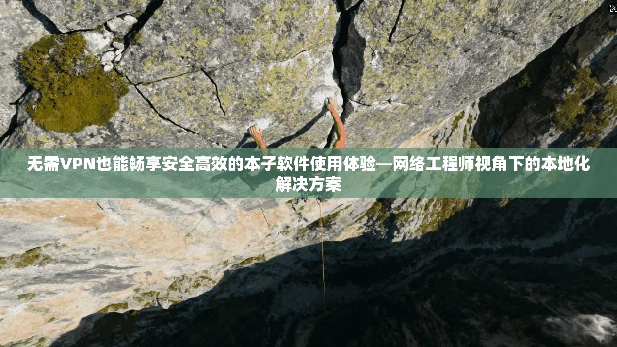 无需VPN也能畅享安全高效的本子软件使用体验—网络工程师视角下的本地化解决方案