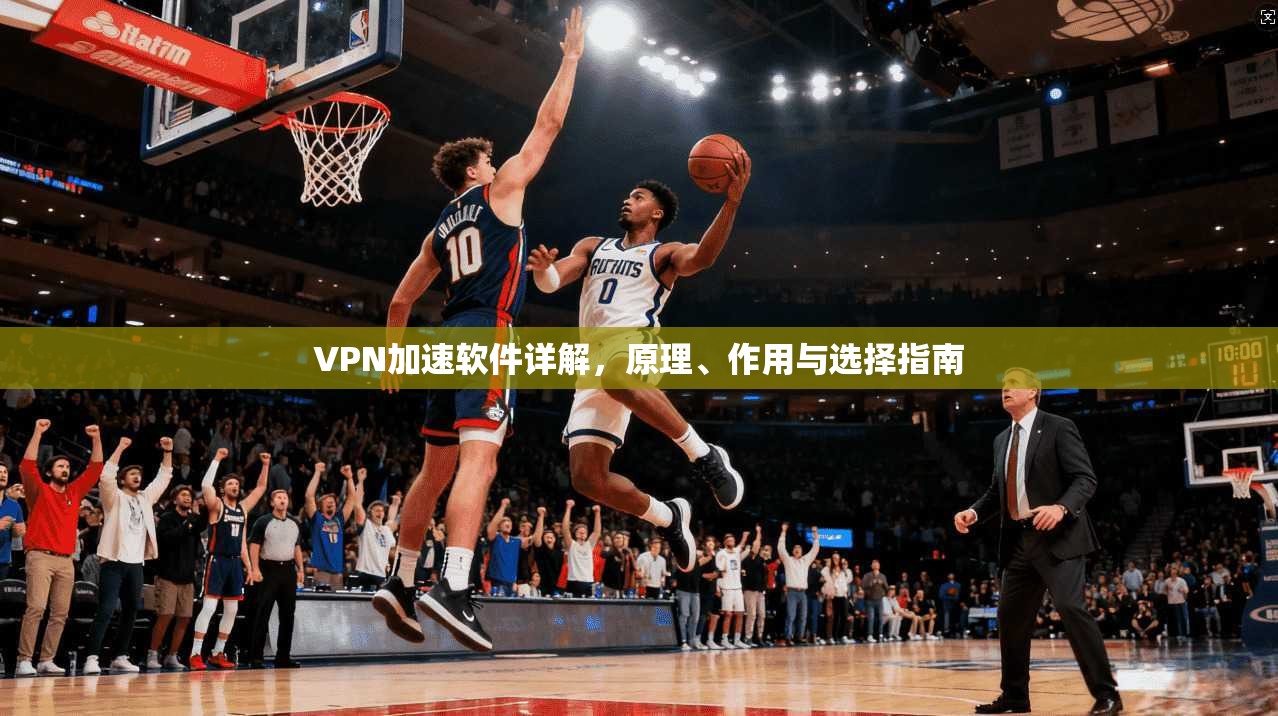 VPN加速软件详解，原理、作用与选择指南