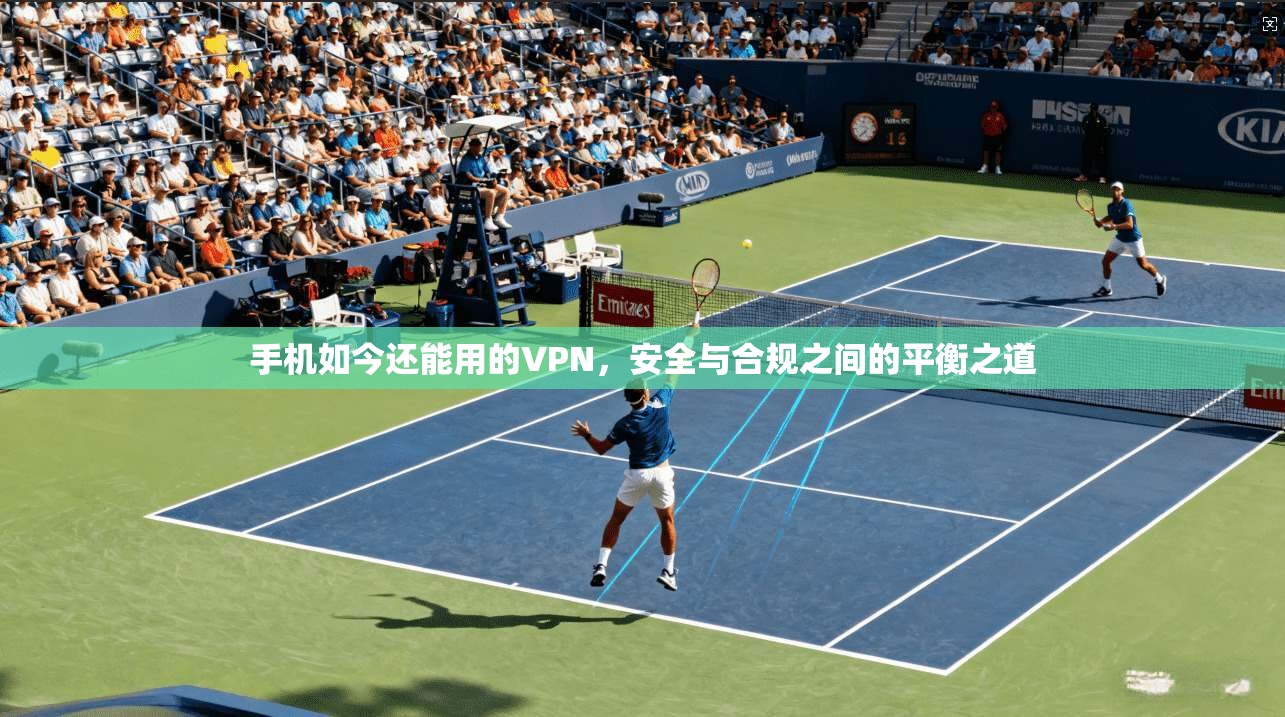 手机如今还能用的VPN，安全与合规之间的平衡之道
