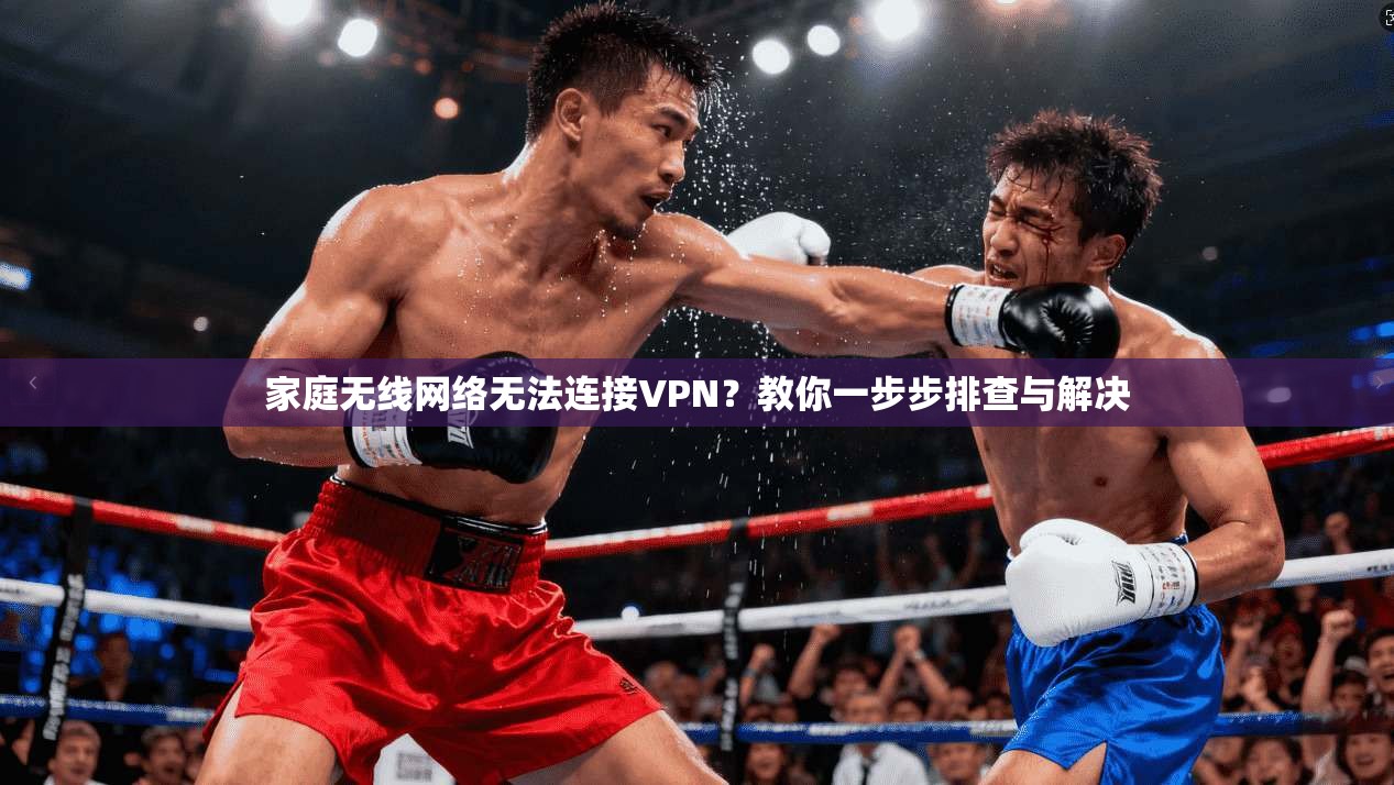 家庭无线网络无法连接VPN？教你一步步排查与解决