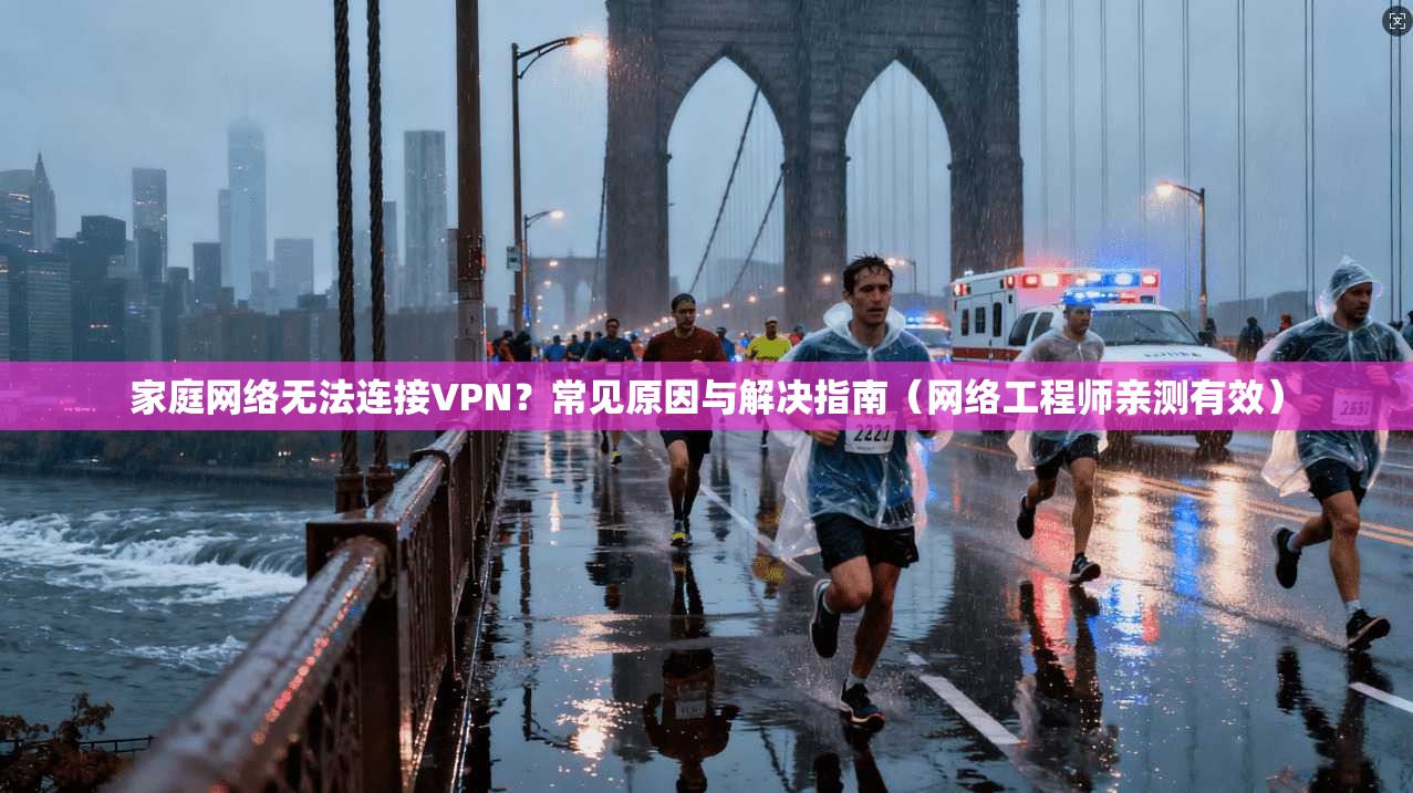家庭网络无法连接VPN？常见原因与解决指南（网络工程师亲测有效）