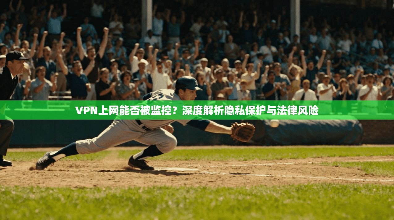 VPN上网能否被监控？深度解析隐私保护与法律风险