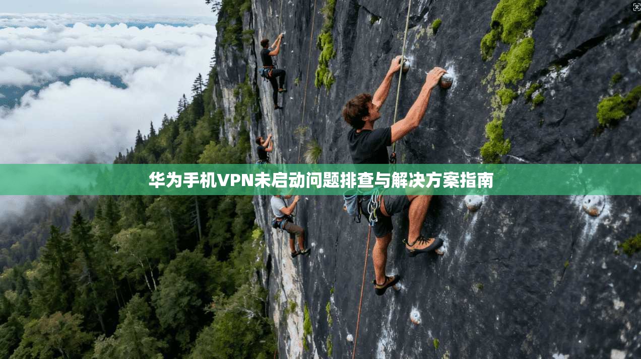 华为手机VPN未启动问题排查与解决方案指南