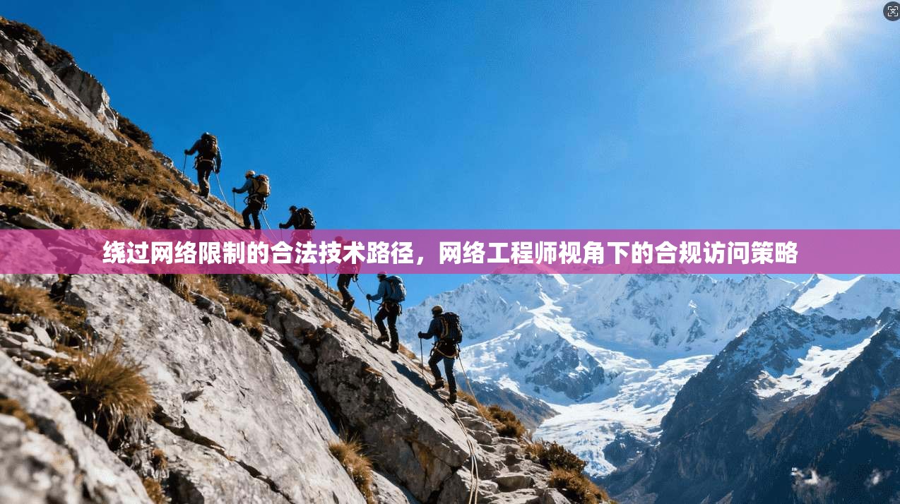 绕过网络限制的合法技术路径,网络工程师视角下的合规访问策略