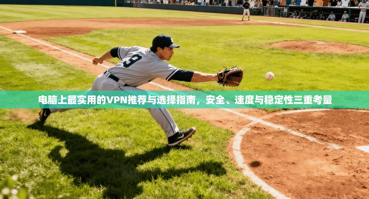 电脑上最实用的VPN推荐与选择指南，安全、速度与稳定性三重考量