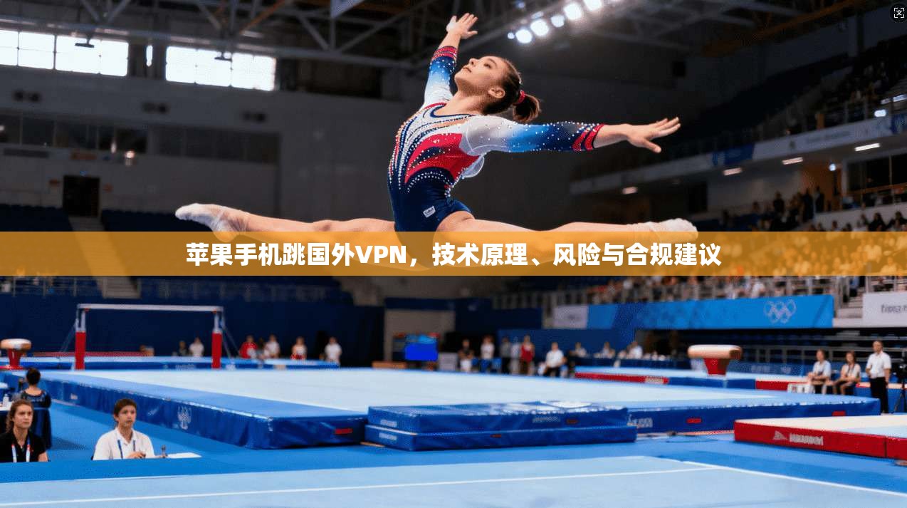 苹果手机跳国外VPN，技术原理、风险与合规建议
