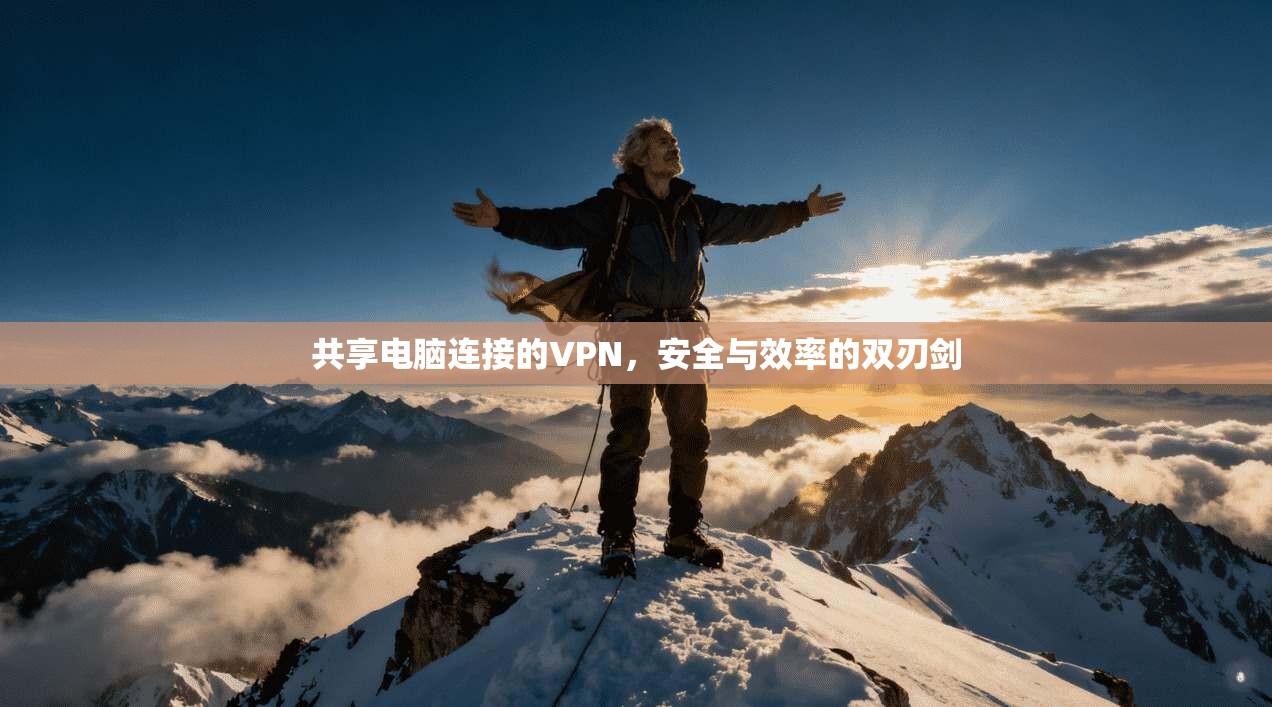 共享电脑连接的VPN，安全与效率的双刃剑