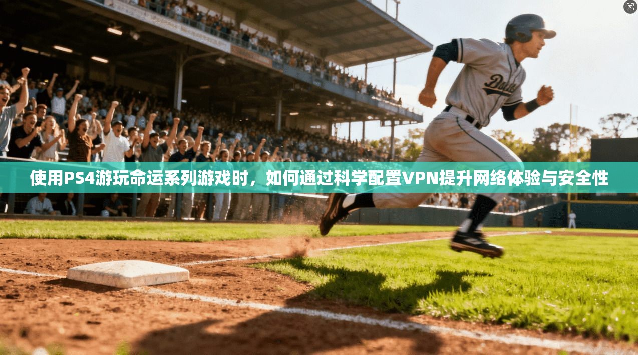 使用PS4游玩命运系列游戏时,如何通过科学配置VPN提升网络体验与安全性