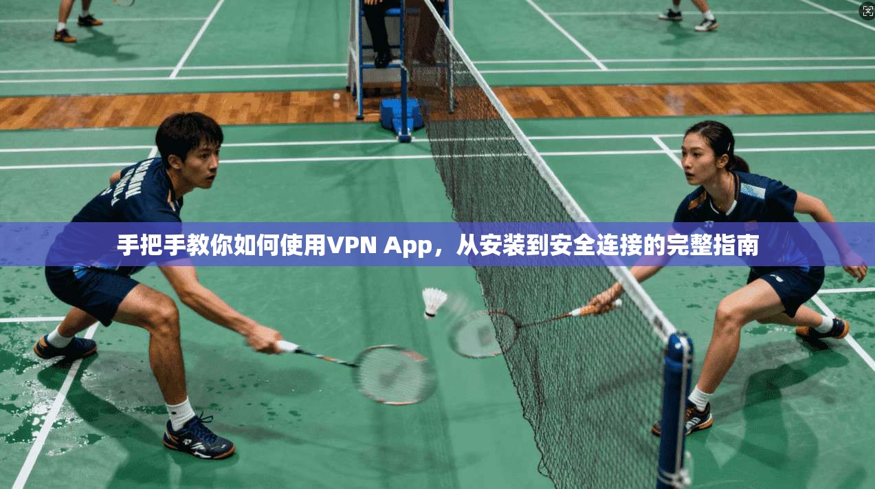手把手教你如何使用VPN App，从安装到安全连接的完整指南