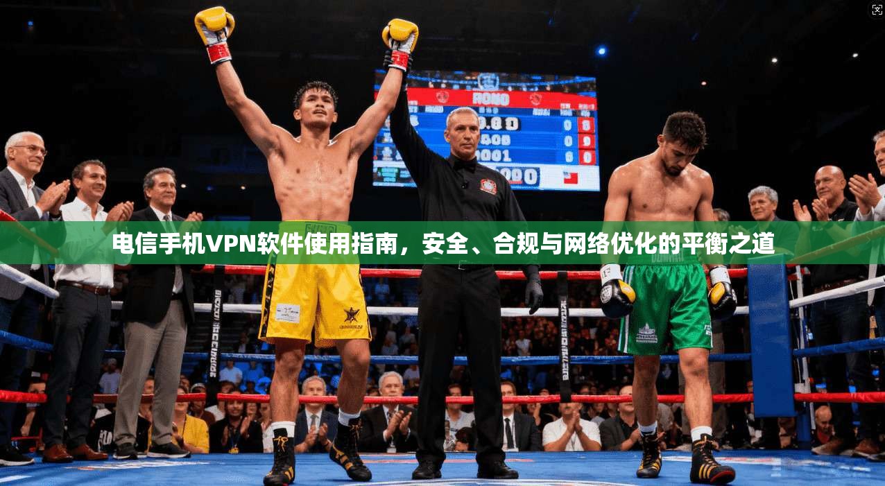 电信手机VPN软件使用指南,安全、合规与网络优化的平衡之道