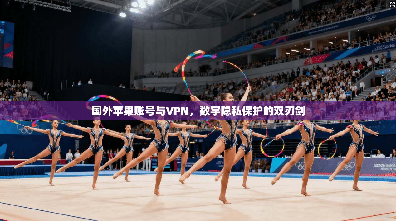 国外苹果账号与VPN，数字隐私保护的双刃剑