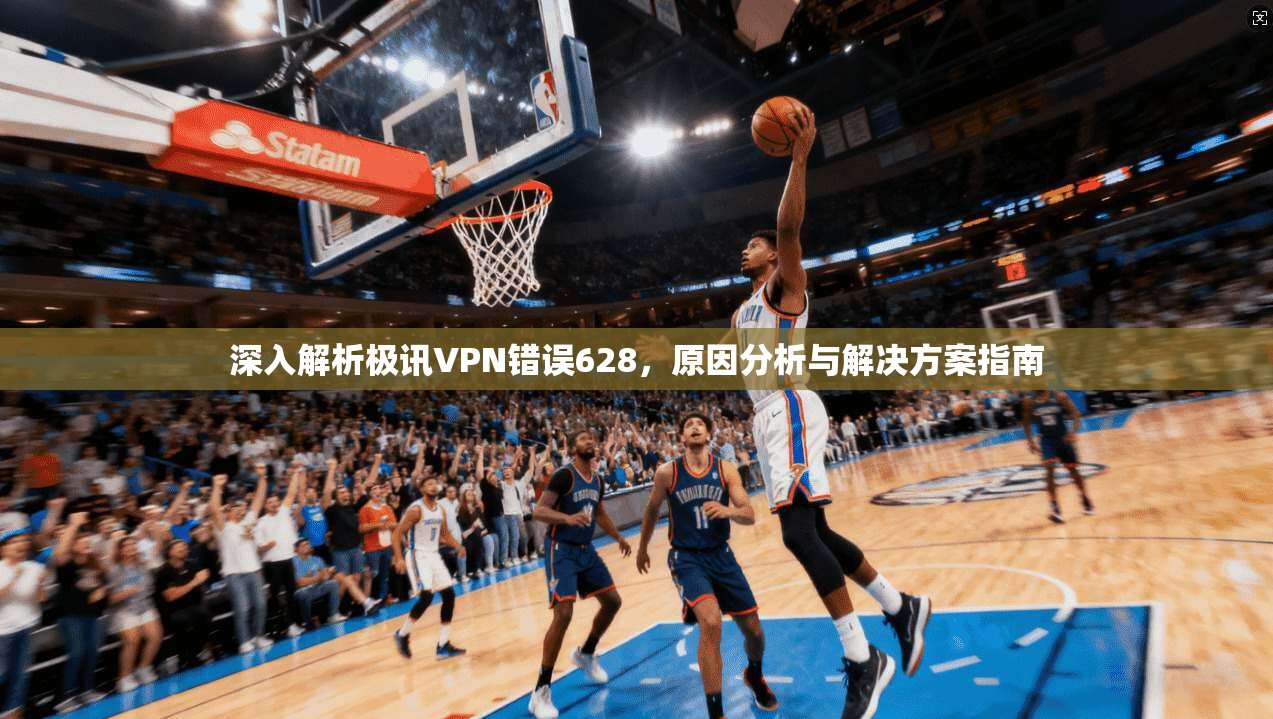 深入解析极讯VPN错误628，原因分析与解决方案指南