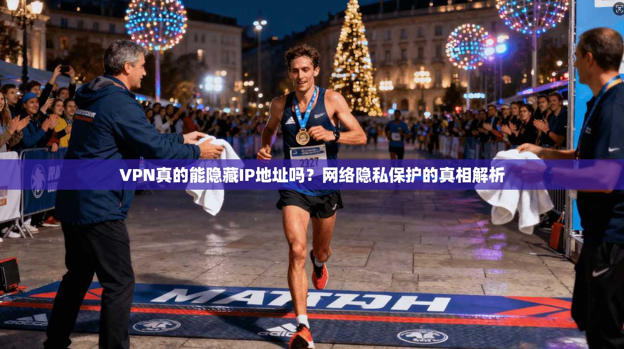 VPN真的能隐藏IP地址吗？网络隐私保护的真相解析