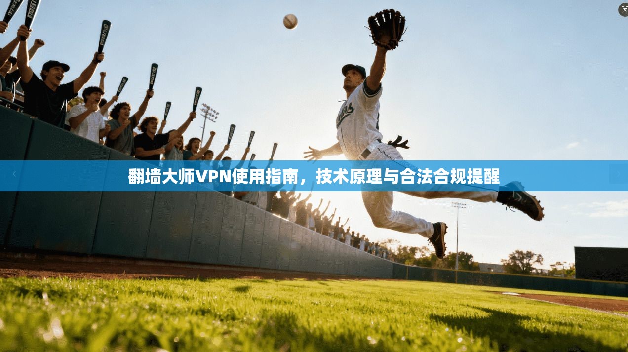 翻墙大师VPN使用指南，技术原理与合法合规提醒