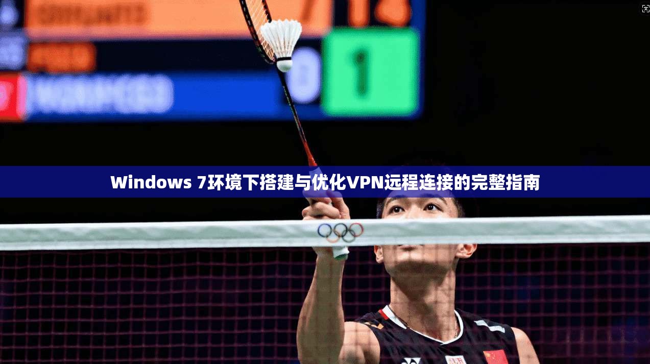 Windows 7环境下搭建与优化VPN远程连接的完整指南