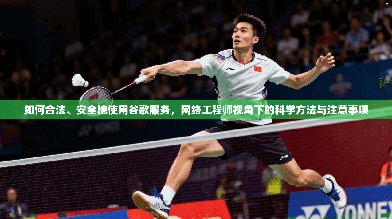 如何合法、安全地使用谷歌服务，网络工程师视角下的科学方法与注意事项