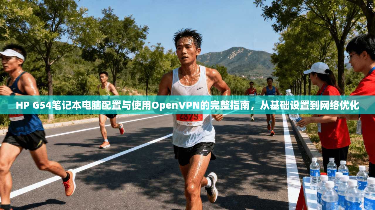 HP G54笔记本电脑配置与使用OpenVPN的完整指南，从基础设置到网络优化