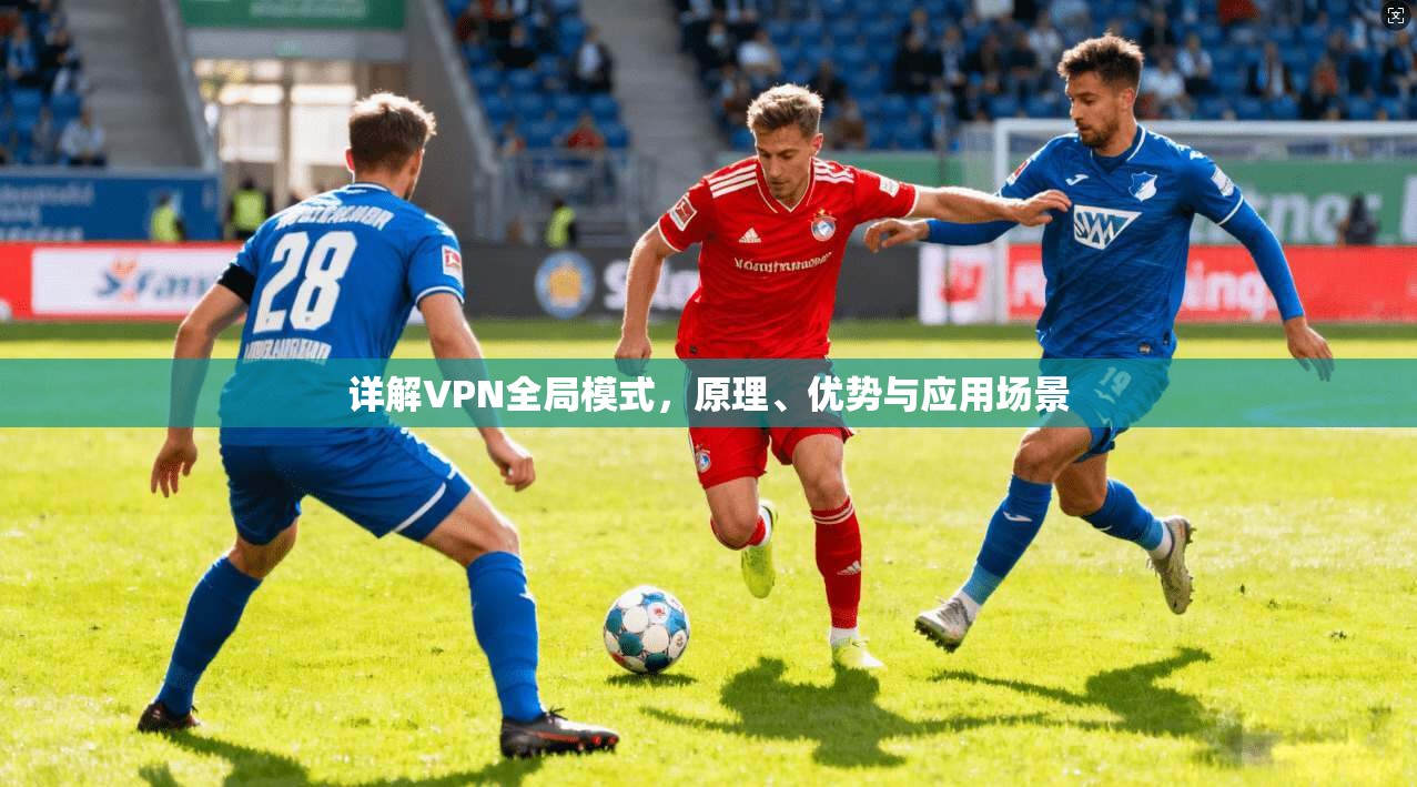 详解VPN全局模式，原理、优势与应用场景