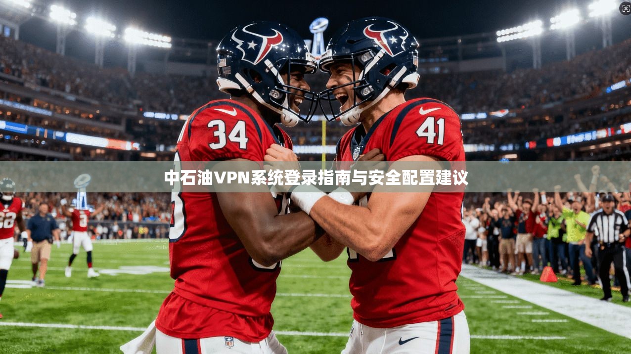 中石油VPN系统登录指南与安全配置建议