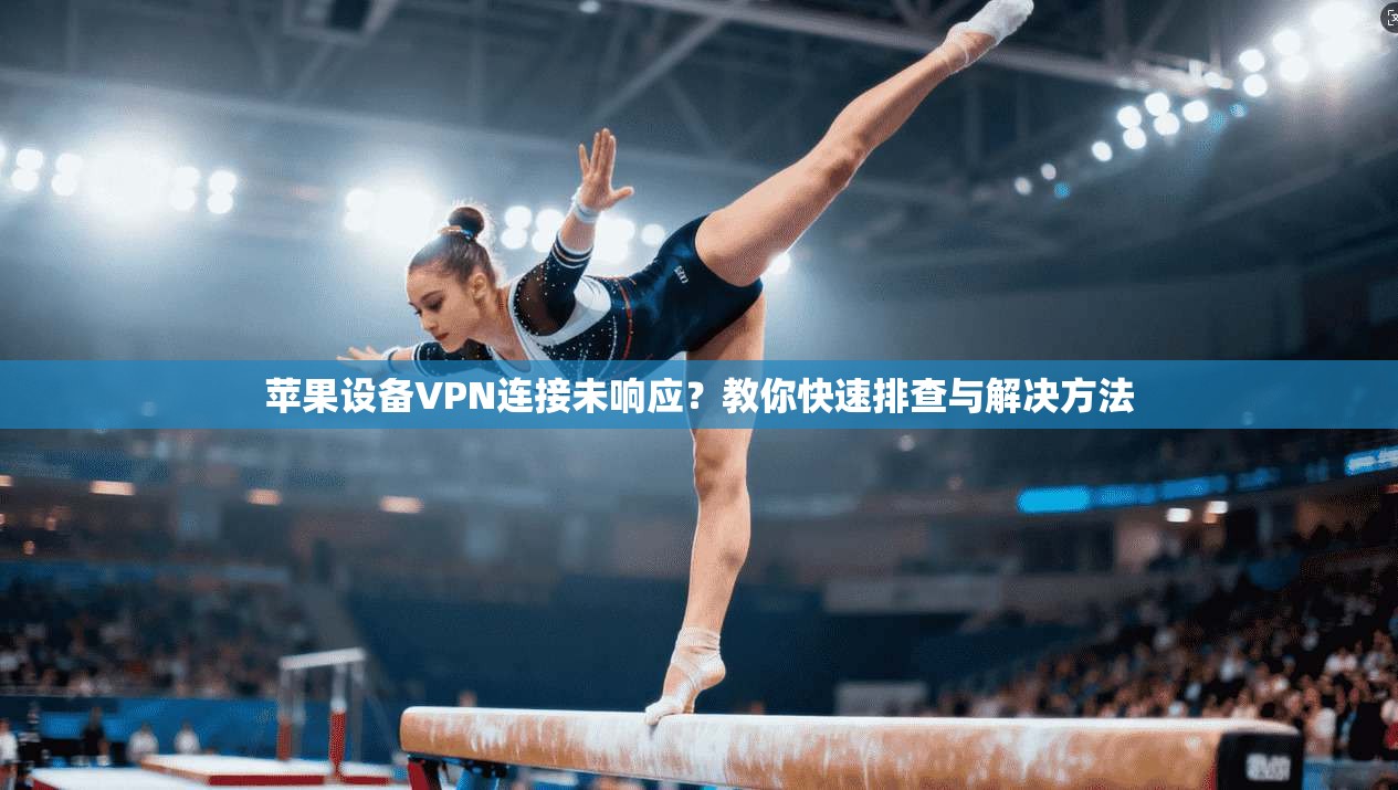 苹果设备VPN连接未响应？教你快速排查与解决方法