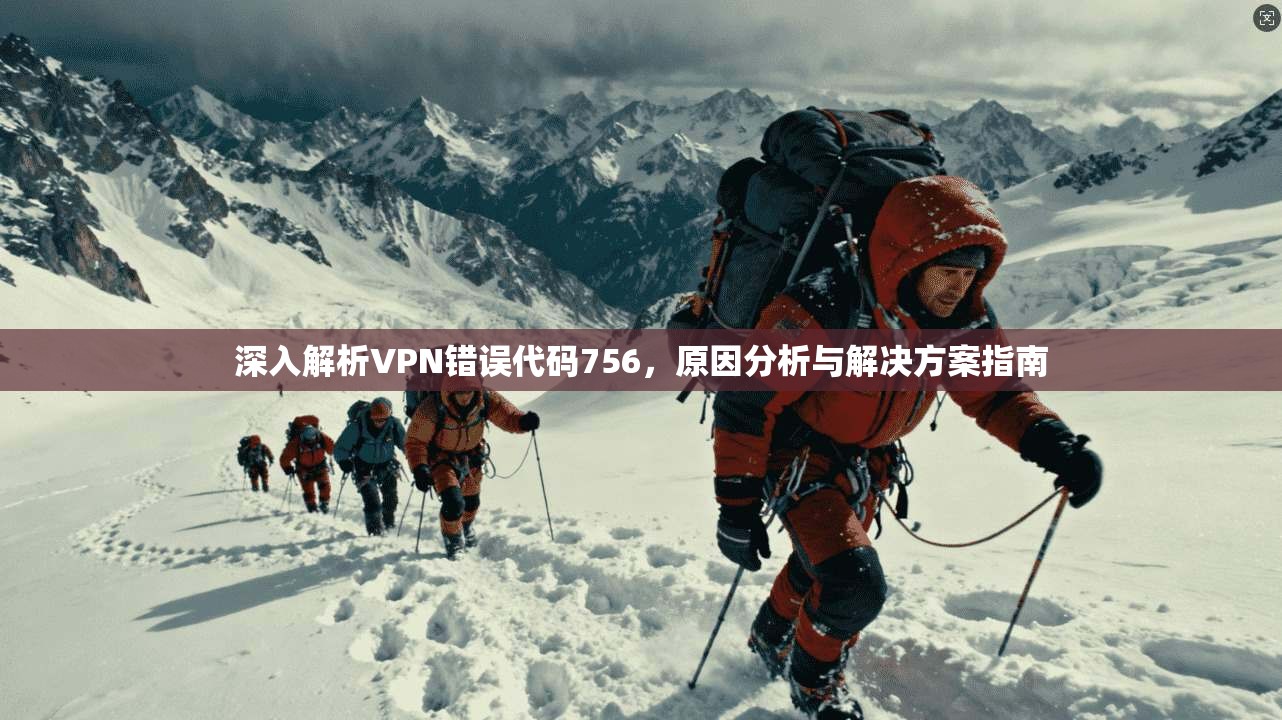 深入解析VPN错误代码756，原因分析与解决方案指南