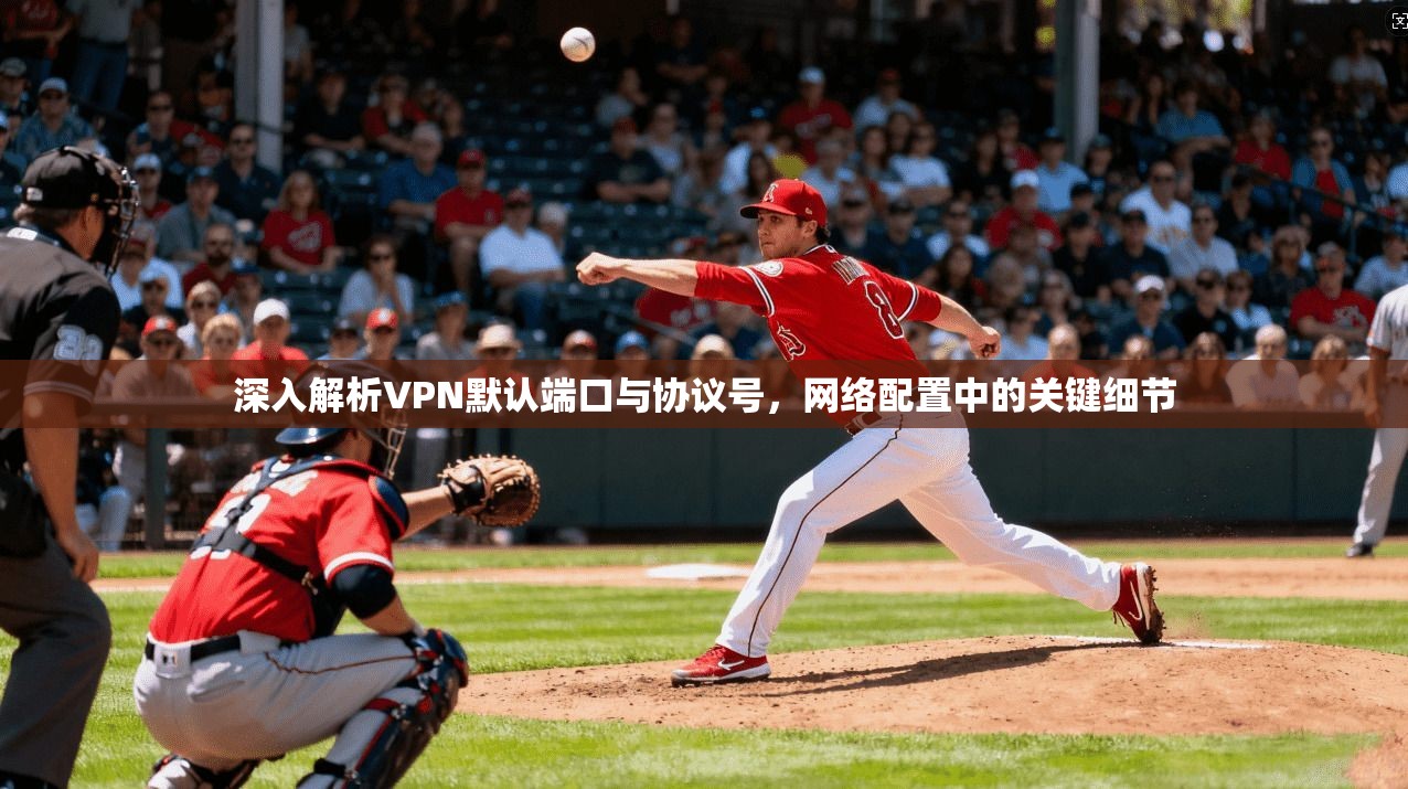 深入解析VPN默认端口与协议号，网络配置中的关键细节