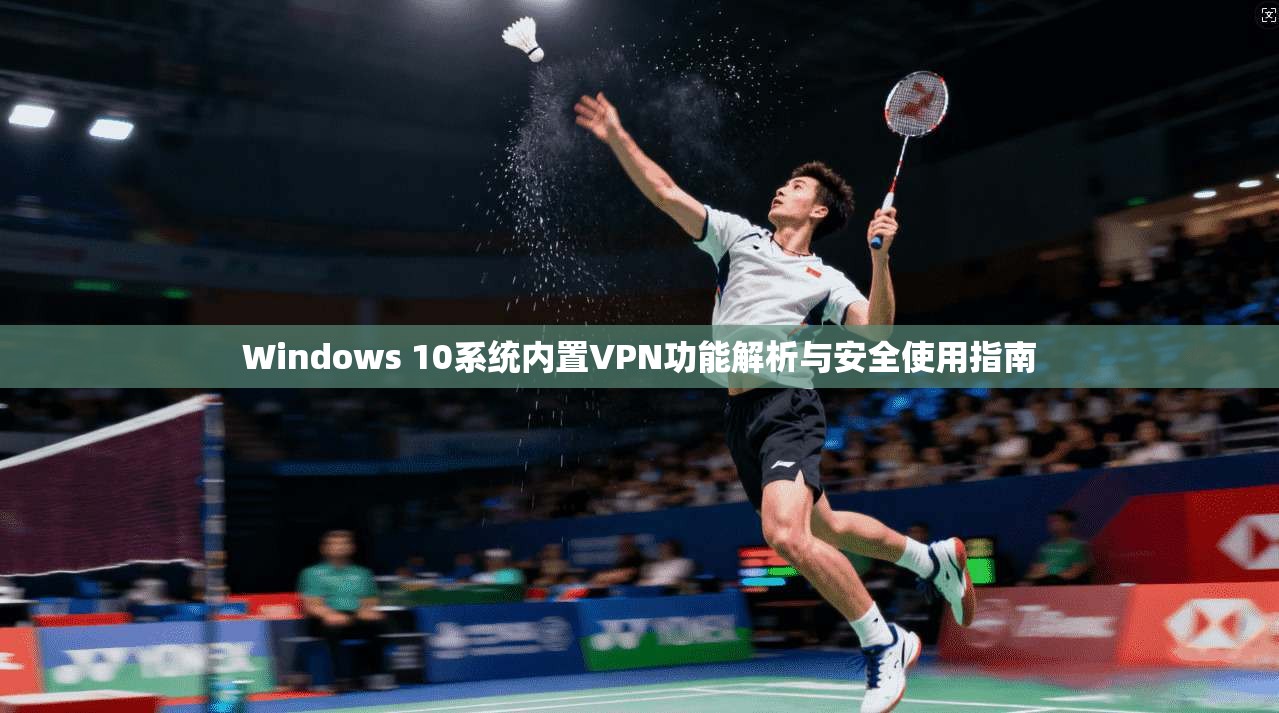 Windows 10系统内置VPN功能解析与安全使用指南