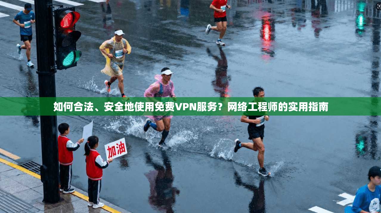 如何合法、安全地使用免费VPN服务？网络工程师的实用指南