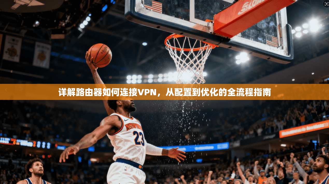 详解路由器如何连接VPN，从配置到优化的全流程指南