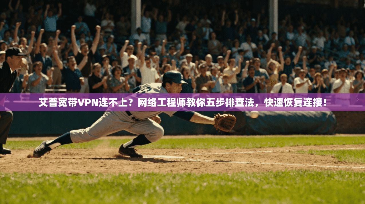 艾普宽带VPN连不上？网络工程师教你五步排查法，快速恢复连接！