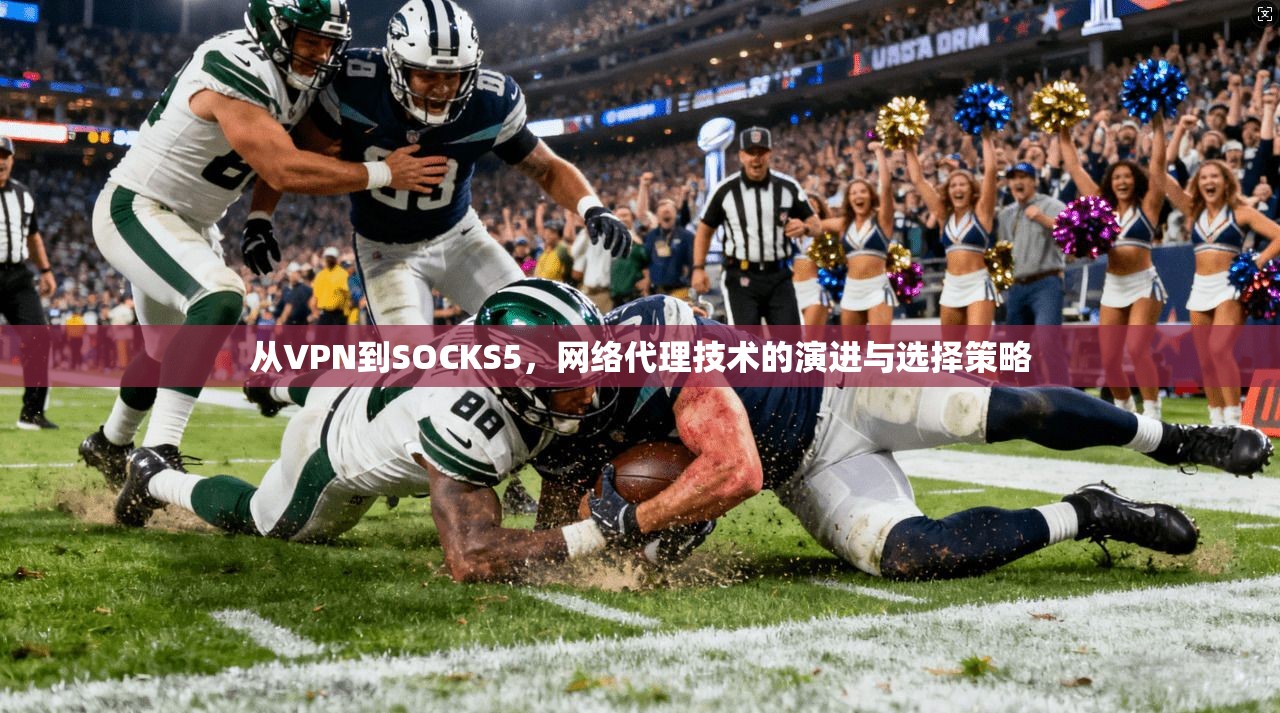 从VPN到SOCKS5，网络代理技术的演进与选择策略
