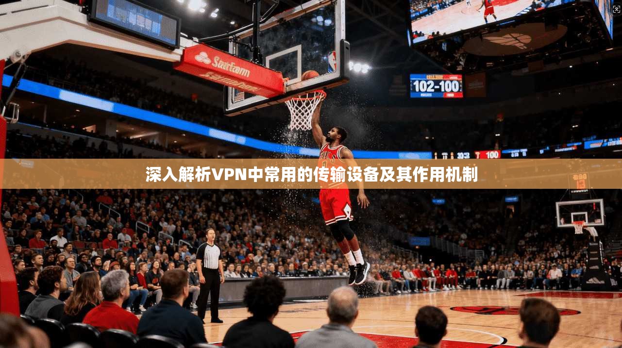 深入解析VPN中常用的传输设备及其作用机制