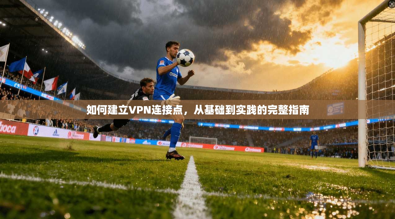 如何建立VPN连接点，从基础到实践的完整指南